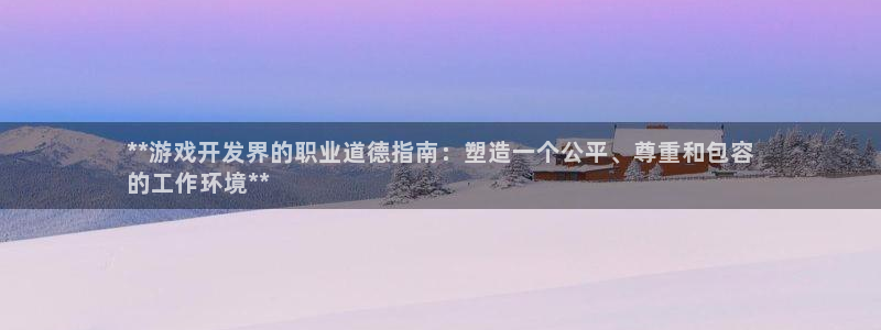 天辰娱乐厅破解规律：**游戏开发界的职业道德指南：塑造一个公平、尊重和包容
的工作环境**
