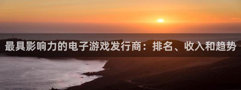天辰注册平台：最具影响力的电子游戏发行商：排名、收入和趋势