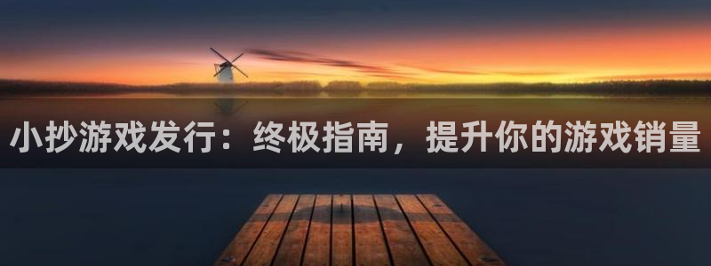 天辰平台注册地址在哪：小抄游戏发行：终极指南，提升你的游戏销量