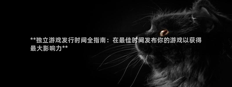 天辰平台会员有什么用途：**独立游戏发行时间全指南：在最佳时间发布你的游戏以获得
最大影响力**