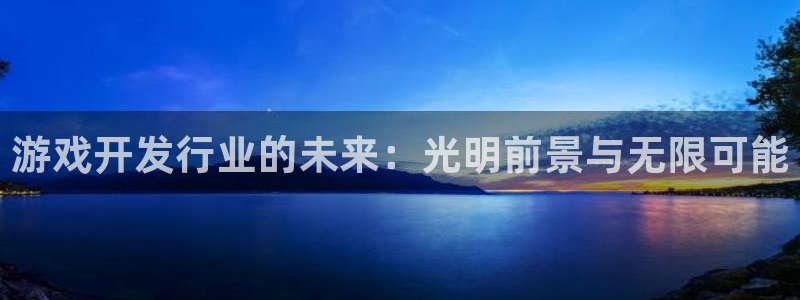 天辰平台城7O777：游戏开发行业的未来：光明前景与无限可能