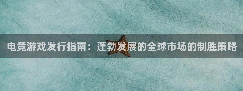 天辰注册平台：电竞游戏发行指南：蓬勃发展的全球市场的制胜策略