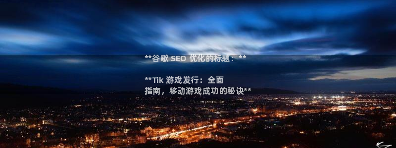 天辰平台注册登录地址怎么改啊：**谷歌 SEO 优化的标题：**

**Tik 游戏发行：全面
指南，移动游戏成功的秘诀**