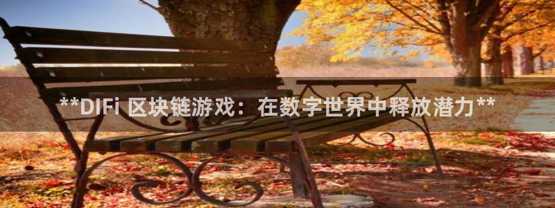 天辰平台 注册你的专属平台入口在哪：**DIFi 区块链游戏：在数字世界中释放潜力**