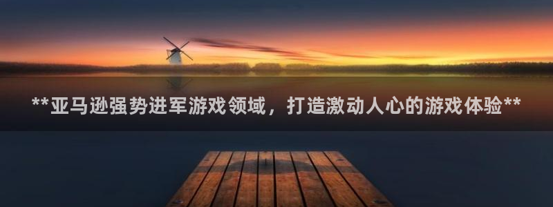 天辰平台测速登录失败：**亚马逊强势进军游戏领域，打造激动人心的游戏体验**