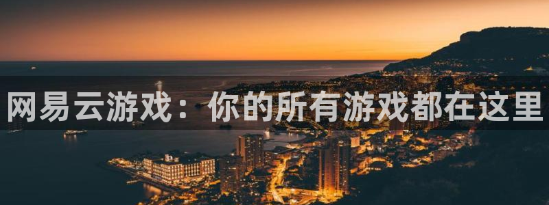 天辰娱乐都是干什么的呀：网易云游戏：你的所有游戏都在这里